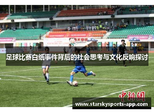 足球比赛白纸事件背后的社会思考与文化反响探讨 足球比赛白纸事件背后的社会思考与文化反响探讨