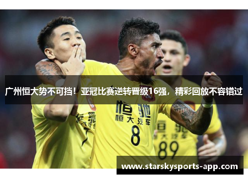 广州恒大势不可挡！亚冠比赛逆转晋级16强，精彩回放不容错过