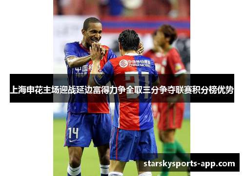 上海申花主场迎战延边富得力争全取三分争夺联赛积分榜优势