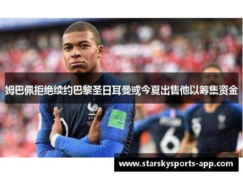 姆巴佩拒绝续约巴黎圣日耳曼或今夏出售他以筹集资金 姆巴佩拒绝续约巴黎圣日耳曼或今夏出售他以筹集资金