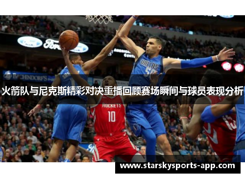 火箭队与尼克斯精彩对决重播回顾赛场瞬间与球员表现分析