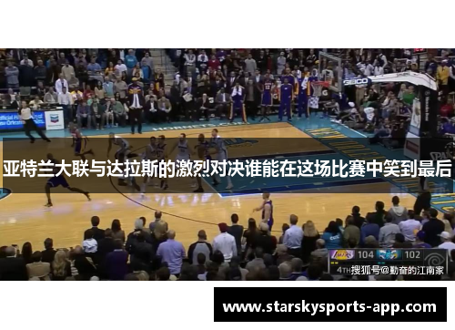 亚特兰大联与达拉斯的激烈对决谁能在这场比赛中笑到最后