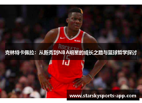 克林特卡佩拉：从新秀到NBA明星的成长之路与篮球哲学探讨