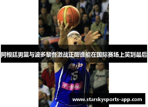 阿根廷男篮与波多黎各激战正酣谁能在国际赛场上笑到最后 阿根廷男篮与波多黎各激战正酣谁能在国际赛场上笑到最后